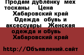 Продам дублёнку (мех тосканы) › Цена ­ 10 000 - Хабаровский край Одежда, обувь и аксессуары » Женская одежда и обувь   . Хабаровский край